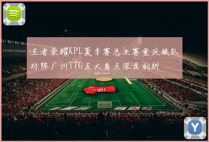 王者荣耀KPL夏季赛总决赛重庆狼队对阵广州TTG五大看点深度剖析