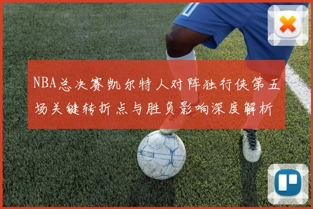 NBA总决赛凯尔特人对阵独行侠第五场关键转折点与胜负影响深度解析