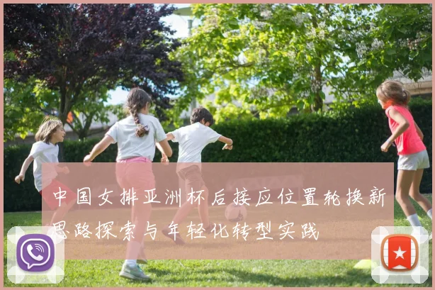 中国女排亚洲杯后接应位置轮换新思路探索与年轻化转型实践