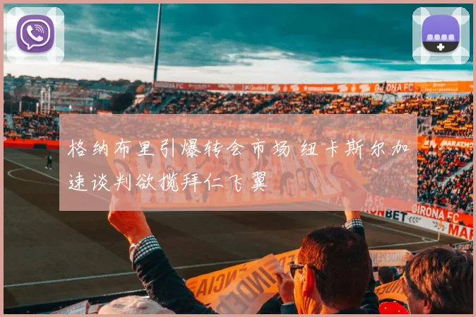 格纳布里引爆转会市场 纽卡斯尔加速谈判欲揽拜仁飞翼