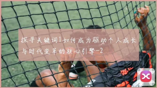 探寻关键词1如何成为驱动个人成长与时代变革的核心引擎