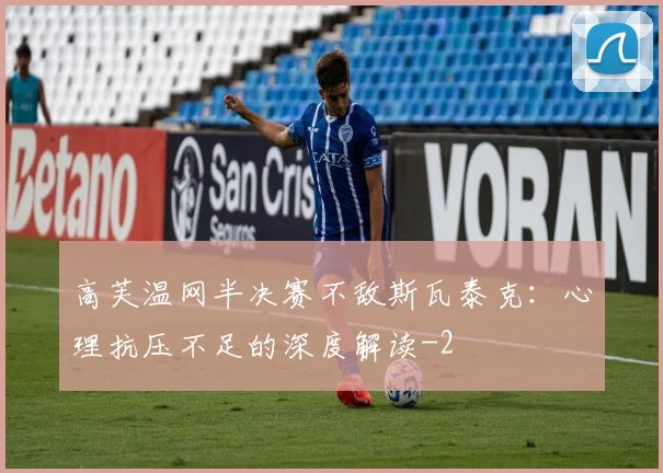 高芙温网半决赛不敌斯瓦泰克：心理抗压不足的深度解读